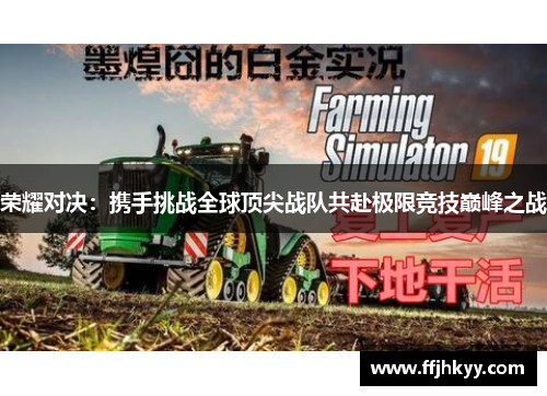 荣耀对决：携手挑战全球顶尖战队共赴极限竞技巅峰之战