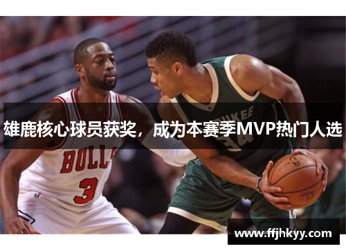 雄鹿核心球员获奖，成为本赛季MVP热门人选