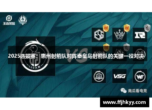 2025选拔赛：惠州射箭队对阵秦皇岛射箭队的关键一役对决