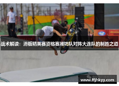 战术解读：滑板精英赛资格赛潍坊队对阵大连队的制胜之道