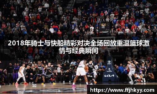 2018年骑士与快船精彩对决全场回放重温篮球激情与经典瞬间